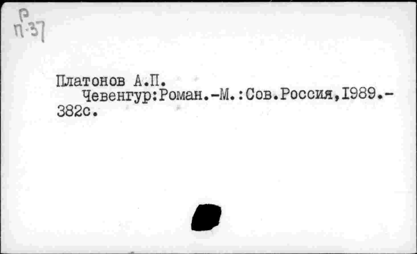 ﻿п\]
Плат он ов А.П.
Чевенгур:Роман.-М.:Сов.Россия,1989•-382с.